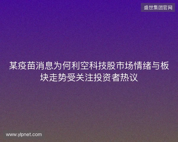 某疫苗消息为何利空科技股市场情绪与板块走势受关注投资者热议 某疫苗消息为何利空科技股市场情绪与板块走势受关注投资者热议